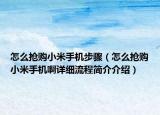 怎么搶購小米手機(jī)步驟（怎么搶購小米手機(jī)啊詳細(xì)流程簡介介紹）