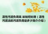 活性污泥負(fù)荷高 該如何處理（活性污泥法的污泥負(fù)荷是多少簡介介紹）
