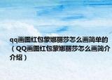 qq畫圖紅包蒙娜麗莎怎么畫簡(jiǎn)單的（QQ畫圖紅包蒙娜麗莎怎么畫簡(jiǎn)介介紹）
