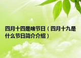 四月十四是啥節(jié)日（四月十九是什么節(jié)日簡(jiǎn)介介紹）