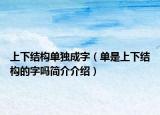 上下結(jié)構(gòu)單獨成字（單是上下結(jié)構(gòu)的字嗎簡介介紹）