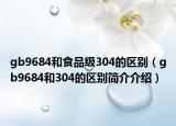 gb9684和食品級(jí)304的區(qū)別（gb9684和304的區(qū)別簡介介紹）