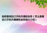 如何查詢自己手機開通的業(yè)務（怎么查看自己手機開通哪些業(yè)務簡介介紹）