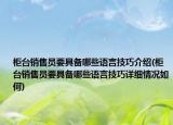 柜臺銷售員要具備哪些語言技巧介紹(柜臺銷售員要具備哪些語言技巧詳細情況如何)