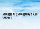 湯武是什么（湯武是哪兩個(gè)人簡(jiǎn)介介紹）