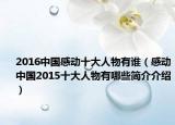 2016中國(guó)感動(dòng)十大人物有誰(shuí)（感動(dòng)中國(guó)2015十大人物有哪些簡(jiǎn)介介紹）