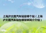 上海滬太路汽車站是哪個站（上海滬太路汽車站在哪里啊簡介介紹）