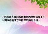 不以規(guī)矩不能成方圓的意思是什么呢（不以規(guī)矩不能成方圓的意思簡(jiǎn)介介紹）