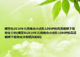 哪里有2010年元宵晚會(huì)小虎隊(duì)1080P的高清視頻下載地址介紹(哪里有2010年元宵晚會(huì)小虎隊(duì)1080P的高清視頻下載地址詳細(xì)情況如何)