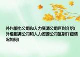 外包服務(wù)公司和人力資源公司區(qū)別介紹(外包服務(wù)公司和人力資源公司區(qū)別詳細(xì)情況如何)