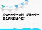 愛(ài)情用兩個(gè)字概括（愛(ài)情兩個(gè)字怎么解釋簡(jiǎn)介介紹）