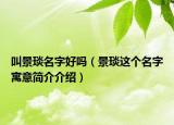 叫景琰名字好嗎（景琰這個名字寓意簡介介紹）