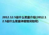 2012.12.5是什么星座介紹(2012.12.5是什么星座詳細(xì)情況如何)