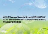如何利用Permeo(Security Driver實(shí)現(xiàn)通過代理玩游戲介紹 如何利用Permeo Security Driver實(shí)現(xiàn)通過代理玩游戲詳細(xì)情況如何)