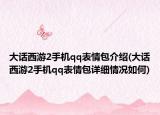 大話西游2手機qq表情包介紹(大話西游2手機qq表情包詳細(xì)情況如何)