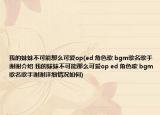 我的妹妹不可能那么可愛(ài)op(ed 角色歌 bgm歌名歌手謝謝介紹 我的妹妹不可能那么可愛(ài)op ed 角色歌 bgm歌名歌手謝謝詳細(xì)情況如何)