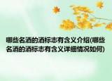 哪些名酒的酒標(biāo)志有含義介紹(哪些名酒的酒標(biāo)志有含義詳細(xì)情況如何)