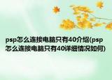 psp怎么連接電腦只有40介紹(psp怎么連接電腦只有40詳細(xì)情況如何)