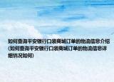 如何查詢平安銀行口袋商城訂單的物流信息介紹(如何查詢平安銀行口袋商城訂單的物流信息詳細(xì)情況如何)