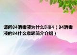 請(qǐng)問(wèn)84消毒液為什么叫84（84消毒液的84什么意思簡(jiǎn)介介紹）