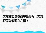 大龍蝦怎么做簡單最好吃（大龍蝦怎么做簡介介紹）