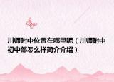 川師附中位置在哪里呢（川師附中初中部怎么樣簡介介紹）
