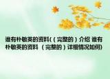 誰有樸敏英的資料(（完整的）介紹 誰有樸敏英的資料 （完整的）詳細情況如何)