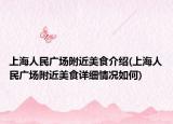 上海人民廣場(chǎng)附近美食介紹(上海人民廣場(chǎng)附近美食詳細(xì)情況如何)