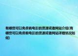 有哪些可以免費看電影的資源或者網(wǎng)站介紹(有哪些可以免費看電影的資源或者網(wǎng)站詳細情況如何)
