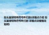 街頭籃球特殊符號咋打的(詳細(xì)點(diǎn)介紹 街頭籃球特殊符號咋打的 詳細(xì)點(diǎn)詳細(xì)情況如何)