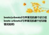 beats(urbeats3與蘋果耳機哪個好介紹 beats urbeats3與蘋果耳機哪個好詳細情況如何)