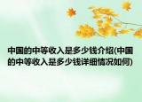 中國的中等收入是多少錢介紹(中國的中等收入是多少錢詳細(xì)情況如何)