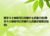 獅牙斗士枷鎖可以突破什么武器介紹(獅牙斗士枷鎖可以突破什么武器詳細(xì)情況如何)
