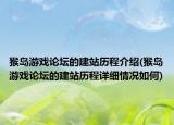 猴島游戲論壇的建站歷程介紹(猴島游戲論壇的建站歷程詳細情況如何)