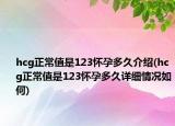 hcg正常值是123懷孕多久介紹(hcg正常值是123懷孕多久詳細(xì)情況如何)
