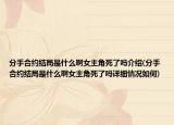 分手合約結(jié)局是什么啊女主角死了嗎介紹(分手合約結(jié)局是什么啊女主角死了嗎詳細(xì)情況如何)