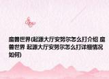 魔獸世界(起源大廳安努爾怎么打介紹 魔獸世界 起源大廳安努爾怎么打詳細(xì)情況如何)