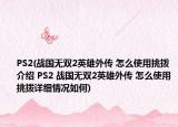PS2(戰(zhàn)國無雙2英雄外傳 怎么使用挑撥介紹 PS2 戰(zhàn)國無雙2英雄外傳 怎么使用挑撥詳細情況如何)