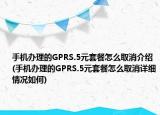 手機(jī)辦理的GPRS.5元套餐怎么取消介紹(手機(jī)辦理的GPRS.5元套餐怎么取消詳細(xì)情況如何)