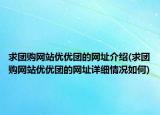 求團購網(wǎng)站優(yōu)優(yōu)團的網(wǎng)址介紹(求團購網(wǎng)站優(yōu)優(yōu)團的網(wǎng)址詳細情況如何)