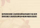劍靈游戲攻略[1]如何獲得御龍林毒液介紹(劍靈游戲攻略[1]如何獲得御龍林毒液詳細(xì)情況如何)