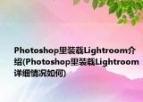 Photoshop里裝載Lightroom介紹(Photoshop里裝載Lightroom詳細情況如何)