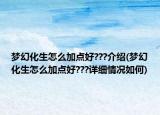 夢幻化生怎么加點(diǎn)好???介紹(夢幻化生怎么加點(diǎn)好???詳細(xì)情況如何)