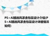 PS+AI插畫風(fēng)茶盒包裝設(shè)計介紹(PS+AI插畫風(fēng)茶盒包裝設(shè)計詳細(xì)情況如何)