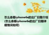 怎么查看iphone6s的出廠日期介紹(怎么查看iphone6s的出廠日期詳細情況如何)
