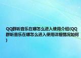 QQ群聽音樂在哪怎么進(jìn)入使用介紹(QQ群聽音樂在哪怎么進(jìn)入使用詳細(xì)情況如何)