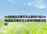 dnf高級鉆石硬幣怎么獲得介紹(dnf高級鉆石硬幣怎么獲得詳細(xì)情況如何)
