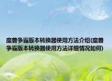 魔獸爭霸版本轉(zhuǎn)換器使用方法介紹(魔獸爭霸版本轉(zhuǎn)換器使用方法詳細情況如何)