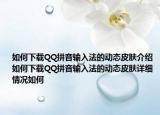 如何下載QQ拼音輸入法的動態(tài)皮膚介紹 如何下載QQ拼音輸入法的動態(tài)皮膚詳細情況如何