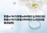 索愛(ài)w760與索愛(ài)w908有什么不同介紹(索愛(ài)w760與索愛(ài)w908有什么不同詳細(xì)情況如何)
